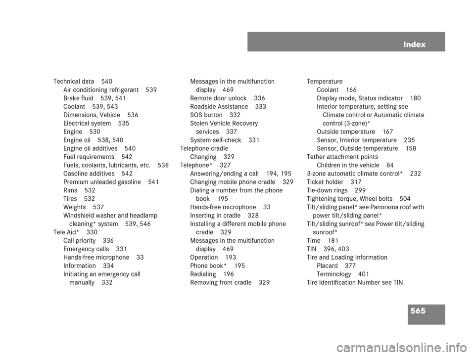 MERCEDES-BENZ R500 2007 R171 Owners Manual 565 Index
Technical data 540
Air conditioning refrigerant 539
Brake fluid 539, 541
Coolant 539, 543
Dimensions, Vehicle 536
Electrical system 535
Engine 530
Engine oil 538, 540
Engine oil additives 54