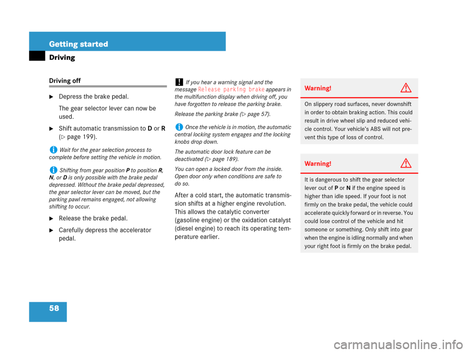 MERCEDES-BENZ R350 2007 R171 Owners Manual 58 Getting started
Driving
Driving off
Depress the brake pedal.
The gear selector lever can now be 
used.
Shift automatic transmission toD orR 
(
page 199).
Release the brake pedal.
Carefully dep