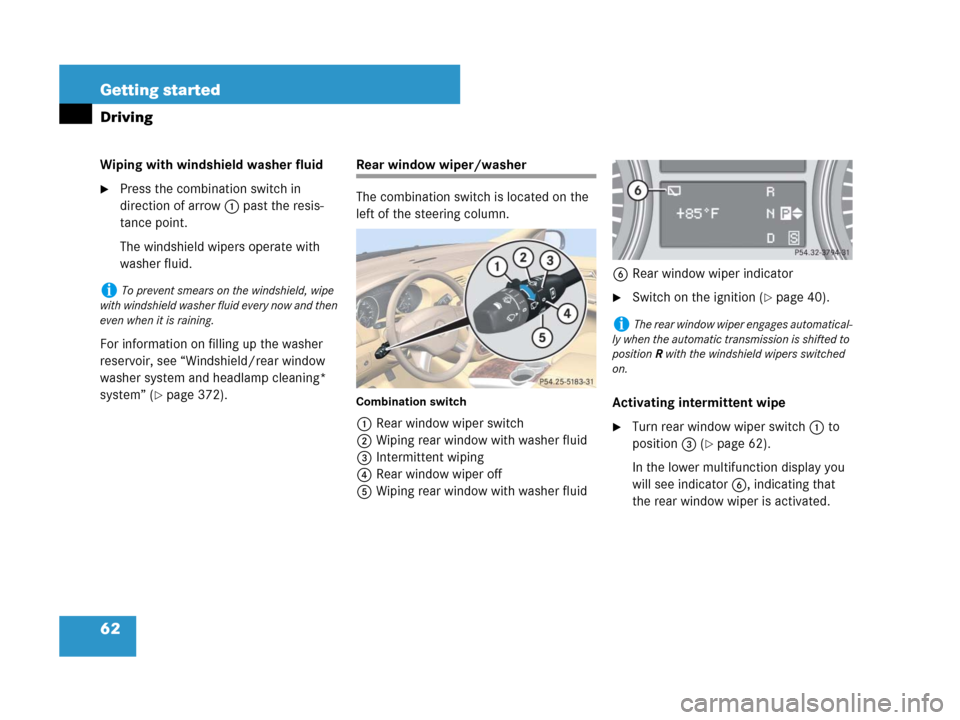 MERCEDES-BENZ R500 2007 R171 Owners Manual 62 Getting started
Driving
Wiping with windshield washer fluid
Press the combination switch in 
direction of arrow1 past the resis-
tance point.
The windshield wipers operate with 
washer fluid.
For 