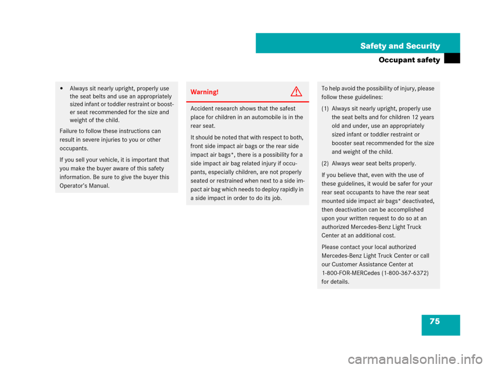 MERCEDES-BENZ R320CDI 2007 R171 Owners Manual 75 Safety and Security
Occupant safety
Always sit nearly upright, properly use 
the seat belts and use an appropriately 
sized infant or toddler restraint or boost-
er seat recommended for the size a