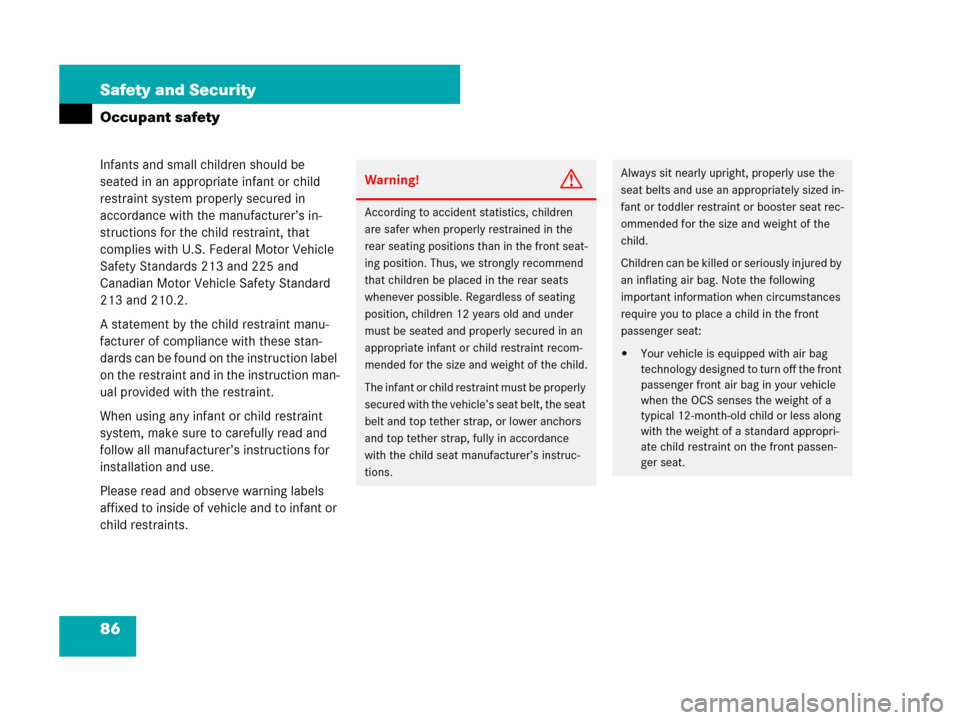 MERCEDES-BENZ R350 2007 R171 Owners Manual 86 Safety and Security
Occupant safety
Infants and small children should be 
seated in an appropriate infant or child 
restraint system properly secured in 
accordance with the manufacturer’s in-
st