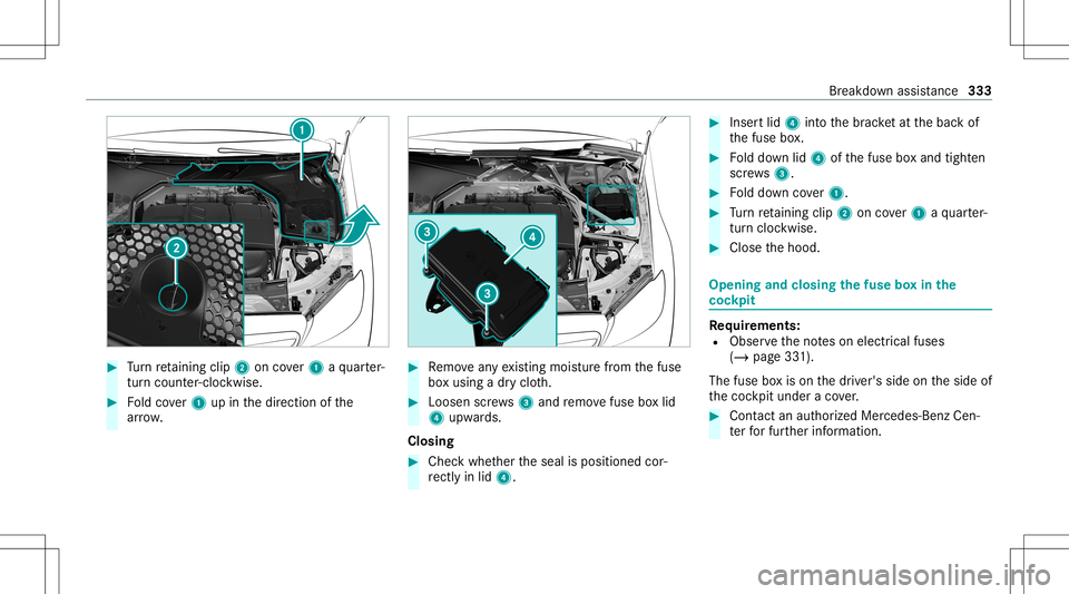 MERCEDES-BENZ C-CLASS SEDAN 2021 Owners Manual #
Turn retai ning clip2 oncover1 aqu arter-
tur ncou nter-clo ckwise. #
Foldcover1 upinthedir ect ion ofthe
ar row . #
Remo veanyex istin gmois turefrom thefuse
bo xusing adr yclo th. #
Loosen screws3 MERCEDES-BENZ C-CLASS SEDAN 2021 Owners Manual #
Turn retai ning clip2 oncover1 aqu arter-
tur ncou nter-clo ckwise. #
Foldcover1 upinthedir ect ion ofthe
ar row . #
Remo veanyex istin gmois turefrom thefuse
bo xusing adr yclo th. #
Loosen screws3