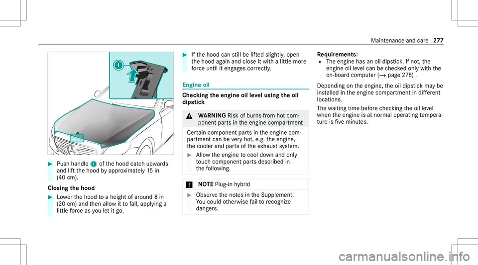 MERCEDES-BENZ E-CLASS SEDAN 2021  Owners Manual #
Push handle 1ofthehood catchupw ards
and liftth ehood byappr oximat ely15 in
(40 cm).
Closing thehood #
Lowe rth ehood toaheigh tof aroun d8 in
(20 cm)and then allo witto fall, appl ying a
litt lefo