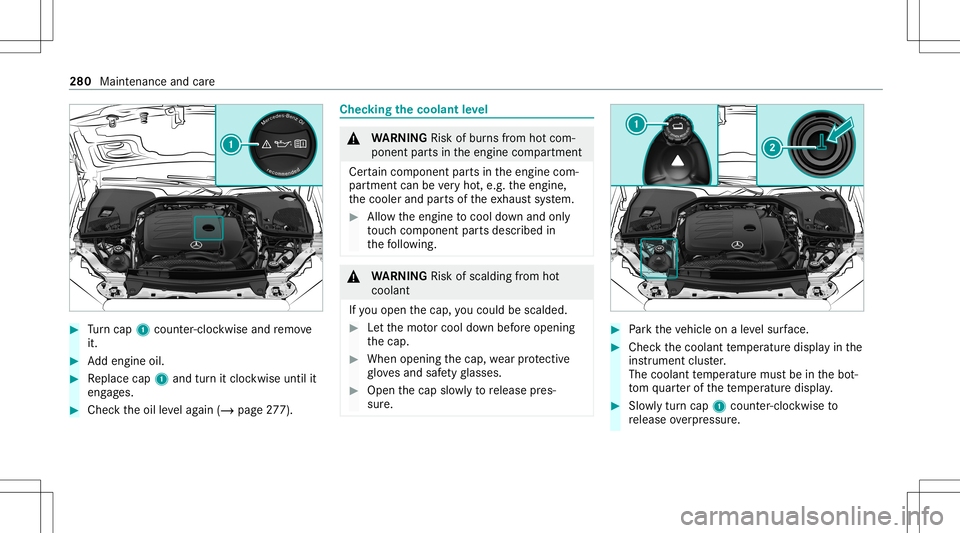 MERCEDES-BENZ E-CLASS SEDAN 2021  Owners Manual #
Turn cap 1cou nter-cloc kwiseand remo ve
it. #
Addengin eoil. #
Replace cap1and turnit cloc kwise untilit
eng ages. #
Chec kth eoil leve lag ain (/ page27 7). Che
cking thecoolant leve l &
WARNIN GR