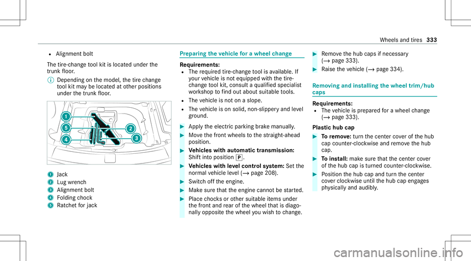 MERCEDES-BENZ E-CLASS SEDAN 2021 Owners Manual R
Alignme ntbolt
The tire-c hangeto ol kit islocat edunder the
tr unk floor .
% Depending onthemodel, thetir ech ang e
to ol kit maybe locat edatother positions
under thetrunk floor . 1
Jack
2 Lugwr e MERCEDES-BENZ E-CLASS SEDAN 2021 Owners Manual R
Alignme ntbolt
The tire-c hangeto ol kit islocat edunder the
tr unk floor .
% Depending onthemodel, thetir ech ang e
to ol kit maybe locat edatother positions
under thetrunk floor . 1
Jack
2 Lugwr e