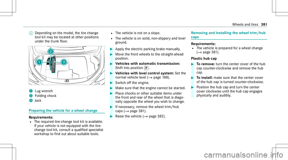MERCEDES-BENZ C-CLASS COUPE 2021 Owners Manual %
Dep endingonthemodel, thetir ech ang e
to ol kit maybe locat edatother positions
under thetrunk floor . 1
Lugwr enc h
2 Folding choc k
3 Jack Pr
epar ingtheve hicl efo ra wh eelch ang e Re
quirement MERCEDES-BENZ C-CLASS COUPE 2021 Owners Manual %
Dep endingonthemodel, thetir ech ang e
to ol kit maybe locat edatother positions
under thetrunk floor . 1
Lugwr enc h
2 Folding choc k
3 Jack Pr
epar ingtheve hicl efo ra wh eelch ang e Re
quirement