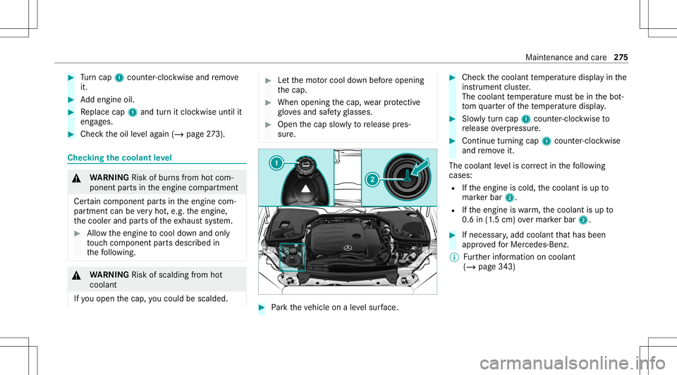 MERCEDES-BENZ E-CLASS COUPE 2021 Owners Manual #
Turn cap 1cou nter-cloc kwiseand remo ve
it. #
Addengin eoil. #
Replace cap1and turnit cloc kwise untilit
eng ages. #
Chec kth eoil leve lag ain (/ page27 3). Ch
ecking thecoolant leve l &
WARNIN GR MERCEDES-BENZ E-CLASS COUPE 2021 Owners Manual #
Turn cap 1cou nter-cloc kwiseand remo ve
it. #
Addengin eoil. #
Replace cap1and turnit cloc kwise untilit
eng ages. #
Chec kth eoil leve lag ain (/ page27 3). Ch
ecking thecoolant leve l &
WARNIN GR