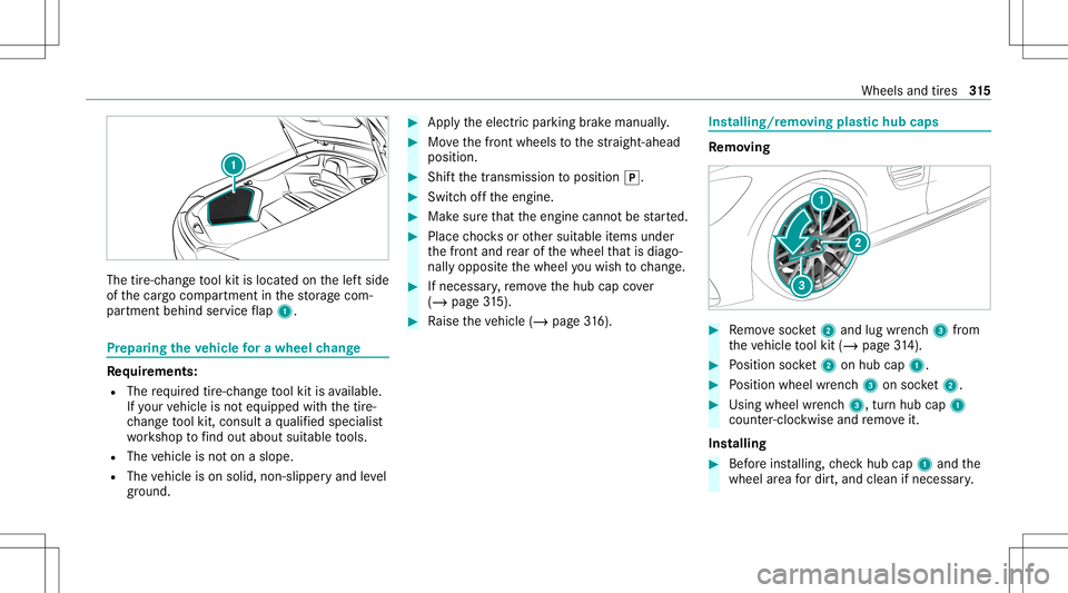 MERCEDES-BENZ GT COUPE 2021 AMG Owners Manual The
tire-c hang eto ol kit islocat edon thelef tside
of thecar gocom partmen tin thestor ag ecom‐
par tmen tbehind service flap 1. Pr
epa ring theve hicl efo ra wh eelch ang e Re
quirement s:
R The MERCEDES-BENZ GT COUPE 2021 AMG Owners Manual The
tire-c hang eto ol kit islocat edon thelef tside
of thecar gocom partmen tin thestor ag ecom‐
par tmen tbehind service flap 1. Pr
epa ring theve hicl efo ra wh eelch ang e Re
quirement s:
R The