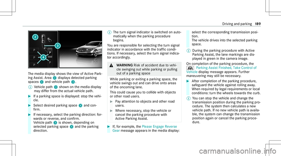 MERCEDES-BENZ S-CLASS COUPE 2021 Owners Manual The
media displaysho wsthevie wof ActivePa rk‐
ing Assist. Ar ea 2 displa ysdetected parking
spaces 4and vehicle path3.
% Vehicle path3 shownonthemedia display
ma ydif ferfr om theactual vehicle pat MERCEDES-BENZ S-CLASS COUPE 2021 Owners Manual The
media displaysho wsthevie wof ActivePa rk‐
ing Assist. Ar ea 2 displa ysdetected parking
spaces 4and vehicle path3.
% Vehicle path3 shownonthemedia display
ma ydif ferfr om theactual vehicle pat