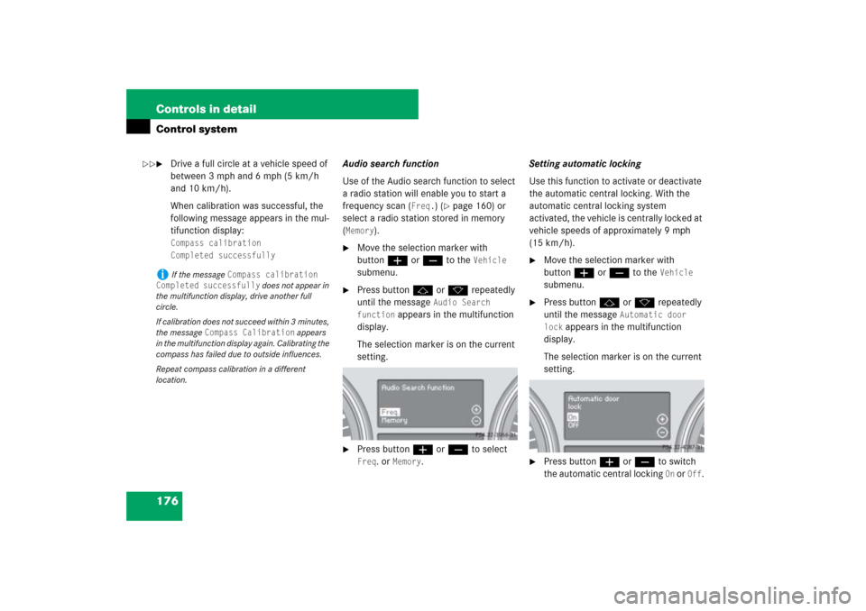 MERCEDES-BENZ ML500 2007 W163 Comand Manual 176 Controls in detailControl system
Drive a full circle at a vehicle speed of 
between 3 mph and 6 mph (5 km/h 
and 10 km/h).
When calibration was successful, the 
following message appears in the m