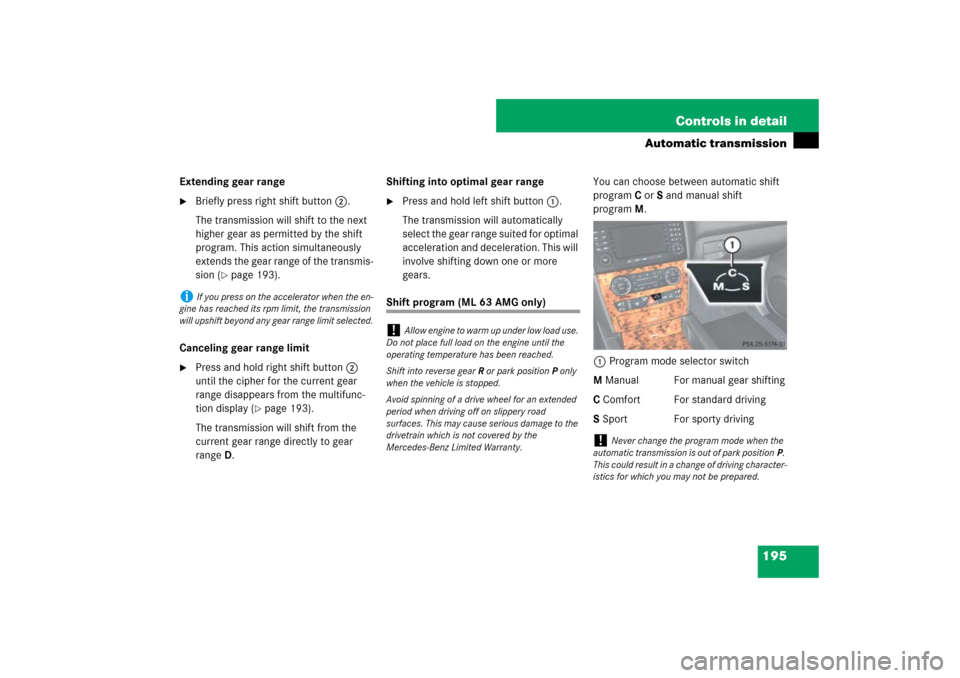 MERCEDES-BENZ ML500 2007 W163 Comand Manual 195 Controls in detail
Automatic transmission
Extending gear range
Briefly press right shift button2.
The transmission will shift to the next 
higher gear as permitted by the shift 
program. This act