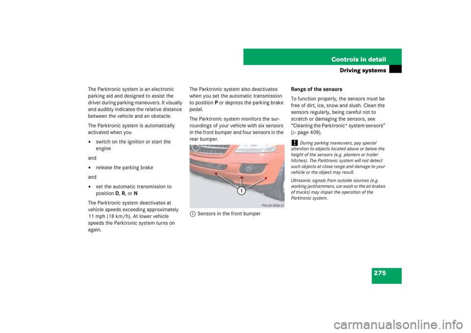 MERCEDES-BENZ ML320CDI 2007 W163 Comand Manual 275 Controls in detail
Driving systems
The Parktronic system is an electronic 
parking aid and designed to assist the 
driver during parking maneuvers. It visually 
and audibly indicates the relative 