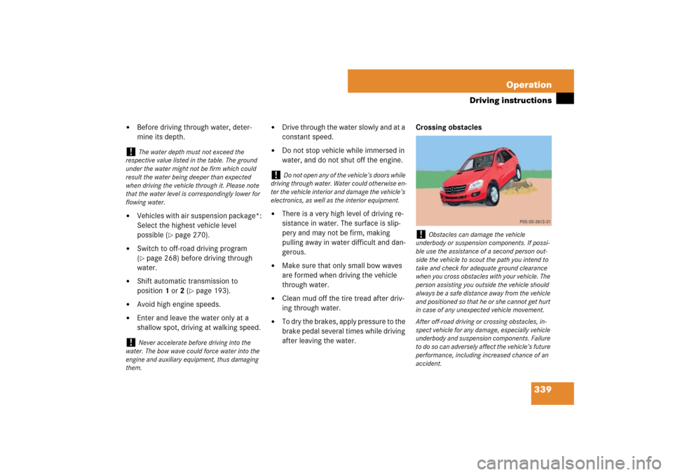 MERCEDES-BENZ ML320CDI 2007 W163 Comand Manual 339 Operation
Driving instructions

Before driving through water, deter-
mine its depth.

Vehicles with air suspension package*:
Select the highest vehicle level 
possible (
page 270).

Switch to 