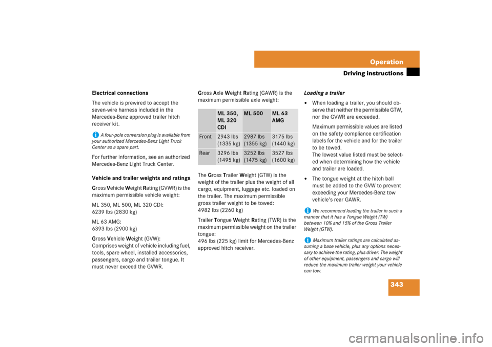 MERCEDES-BENZ ML350 2007 W163 Comand Manual 343 Operation
Driving instructions
Electrical connections
The vehicle is prewired to accept the 
seven-wire harness included in the 
Mercedes-Benz approved trailer hitch 
receiver kit.
For further inf