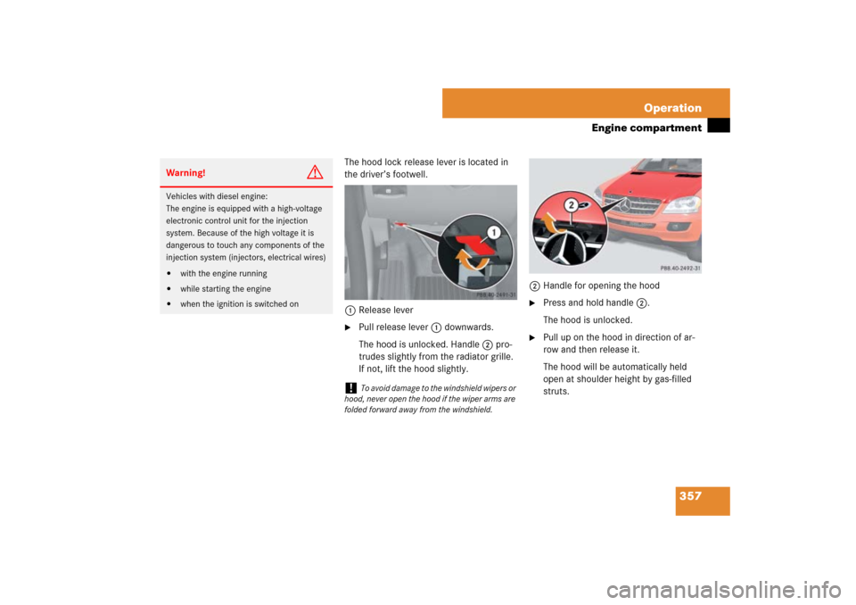 MERCEDES-BENZ ML500 2007 W163 Comand Manual 357 Operation
Engine compartment
The hood lock release lever is located in 
the driver’s footwell.
1Release lever
Pull release lever1 downwards.
The hood is unlocked. Handle2 pro-
trudes slightly f