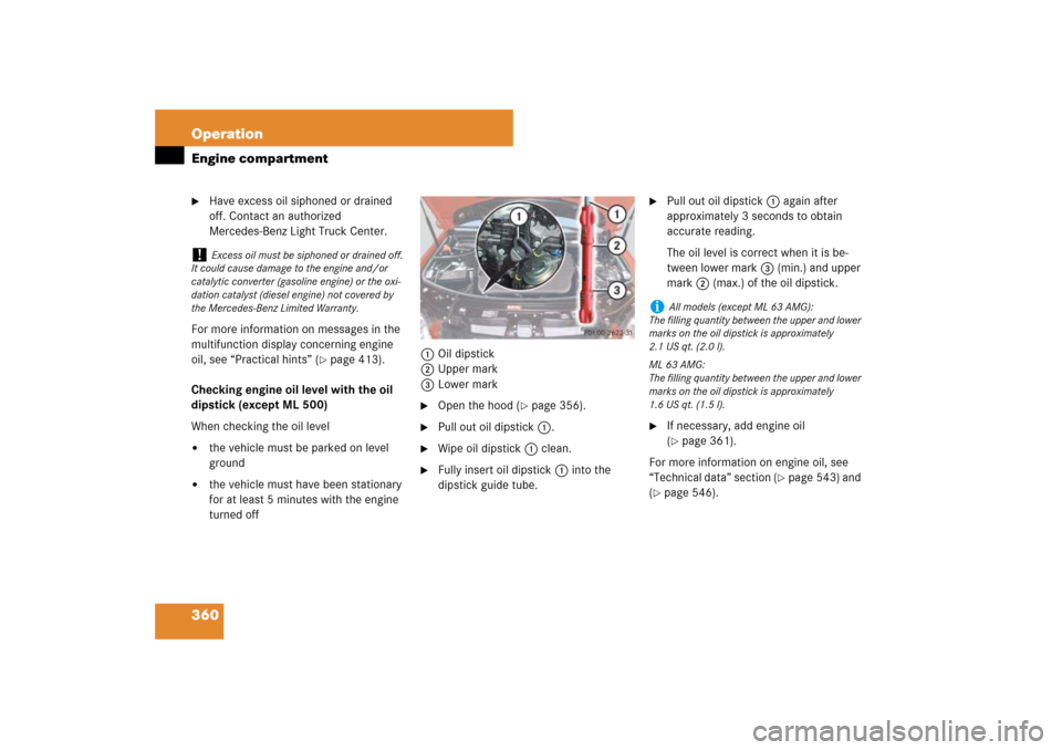MERCEDES-BENZ ML500 2007 W163 Comand Manual 360 OperationEngine compartment
Have excess oil siphoned or drained 
off. Contact an authorized 
Mercedes-Benz Light Truck Center.
For more information on messages in the 
multifunction display conce