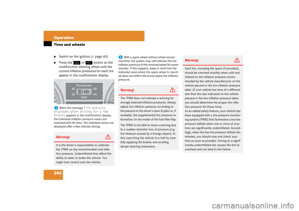 MERCEDES-BENZ ML500 2007 W163 Comand Manual 382 OperationTires and wheels
Switch on the ignition (
page 40).

Press thej or kbutton on the 
multifunction steering wheel until the 
current inflation pressures for each tire 
appear in the mult