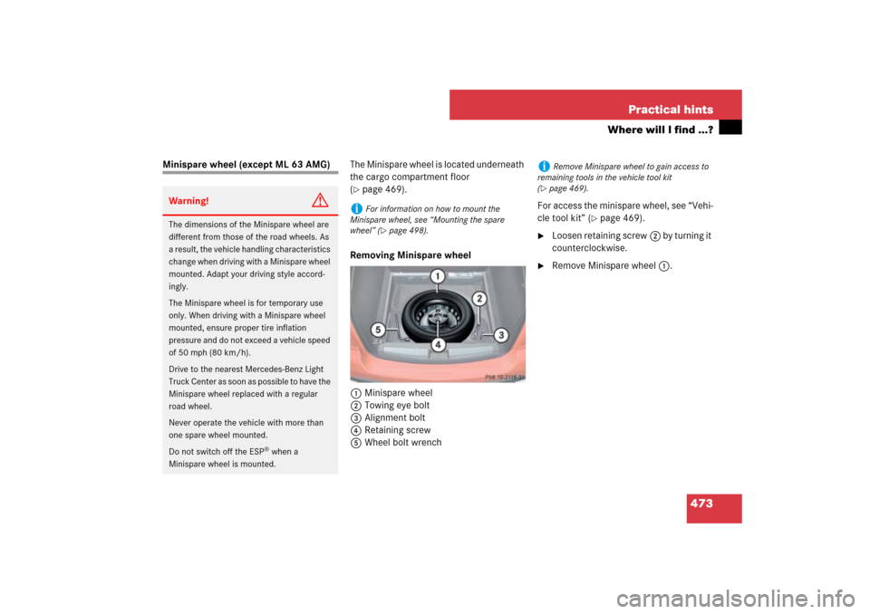 MERCEDES-BENZ ML500 2007 W163 Comand Manual 473 Practical hints
Where will I find ...?
Minispare wheel (except ML 63 AMG)The Minispare wheel is located underneath 
the cargo compartment floor 
(
page 469).
Removing Minispare wheel
1Minispare w