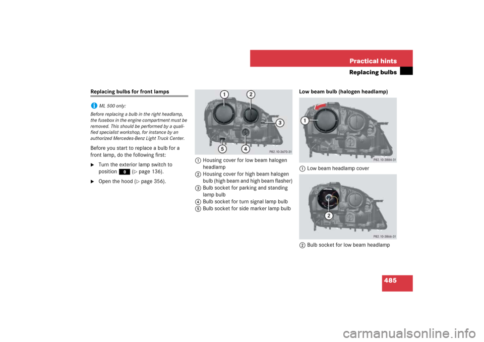 MERCEDES-BENZ ML500 2007 W163 Comand Manual 485 Practical hints
Replacing bulbs
Replacing bulbs for front lamps
Before you start to replace a bulb for a 
front lamp, do the following first:
Turn the exterior lamp switch to 
positionM (
page 1