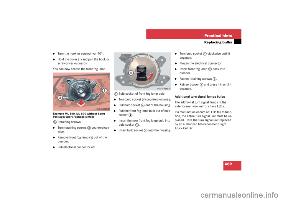 MERCEDES-BENZ ML500 2007 W163 Comand Manual 489 Practical hints
Replacing bulbs

Turn the hook or screwdriver 90°.

Hold the cover1 and pull the hook or 
screwdriver outwards.
You can now access the front fog lamp.
Example ML 350, ML 500 wit