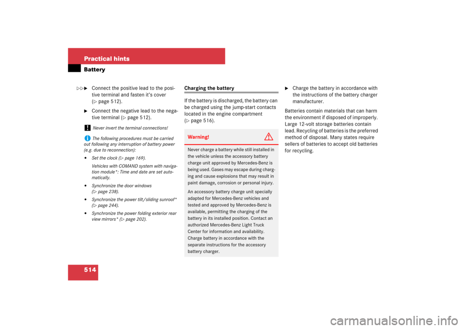 MERCEDES-BENZ ML350 2007 W163 Comand Manual 514 Practical hintsBattery
Connect the positive lead to the posi-
tive terminal and fasten it’s cover 
(page 512).

Connect the negative lead to the nega-
tive terminal (
page 512).
Charging the