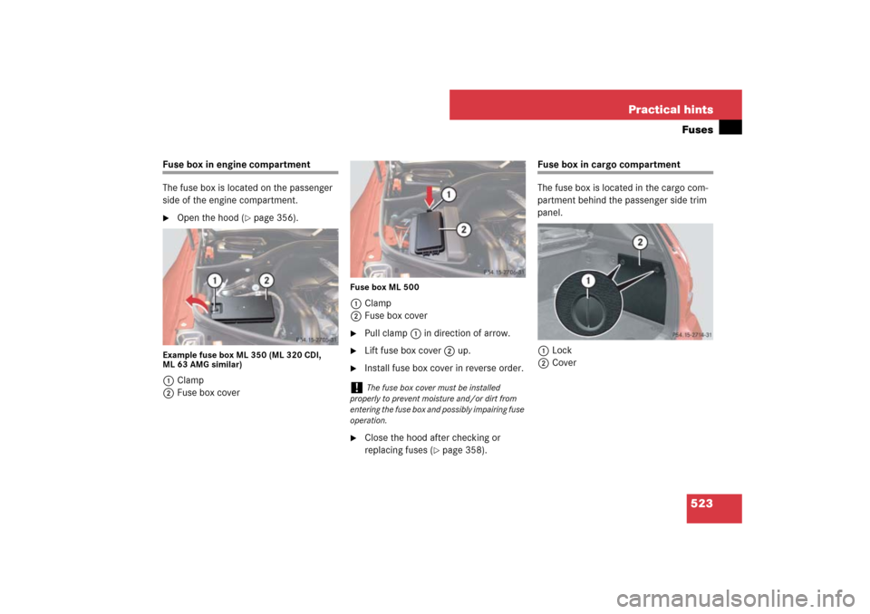 MERCEDES-BENZ ML500 2007 W163 Comand Manual 523 Practical hintsFuses
Fuse box in engine compartment
The fuse box is located on the passenger 
side of the engine compartment.
Open the hood (
page 356).
Example fuse box ML 350 (ML 320 CDI, 
ML 