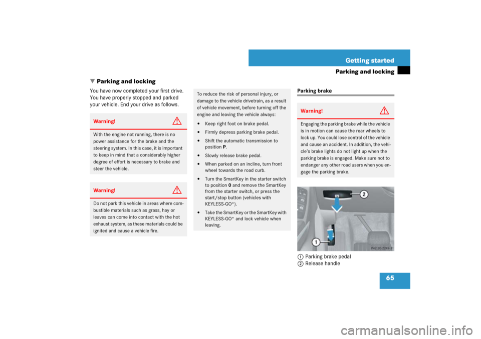 MERCEDES-BENZ ML500 2007 W163 Comand Manual 65 Getting started
Parking and locking
Parking and locking
You have now completed your first drive. 
You have properly stopped and parked 
your vehicle. End your drive as follows.
Parking brake
1Park