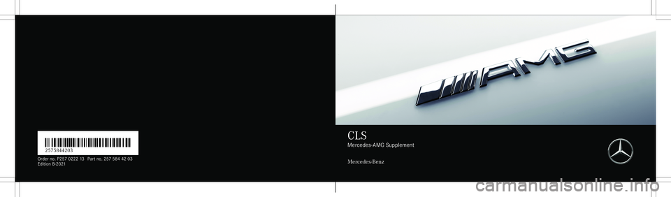 MERCEDES-BENZ CLS-Class 2021 AMG Owners Manual É2575844203JËÍ
2575 844203
Or der no.P25 70222 13Partno. 25758 442 03
Edi tionB-202 1 CL
S Mer
cedes-AMG Suppleme nt
Mer cedes-Benz MERCEDES-BENZ CLS-Class 2021 AMG Owners Manual É2575844203JËÍ
2575 844203
Or der no.P25 70222 13Partno. 25758 442 03
Edi tionB-202 1 CL
S Mer
cedes-AMG Suppleme nt
Mer cedes-Benz