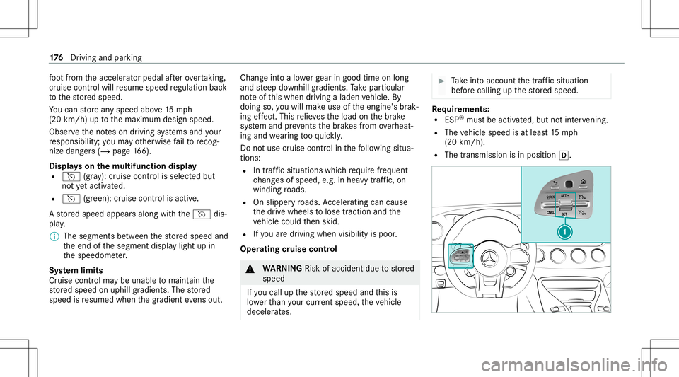 MERCEDES-BENZ GT 4-DOOR COUPE 2021  AMG Owners Manual fo
ot from theacceler ator pedal afte rove rtakin g,
cr uise control will resume speed regulation back
to thestor ed speed.
Yo ucan stor ean yspeed above15 mp h
(20 km/ h)up tothemaximum designspeed.
