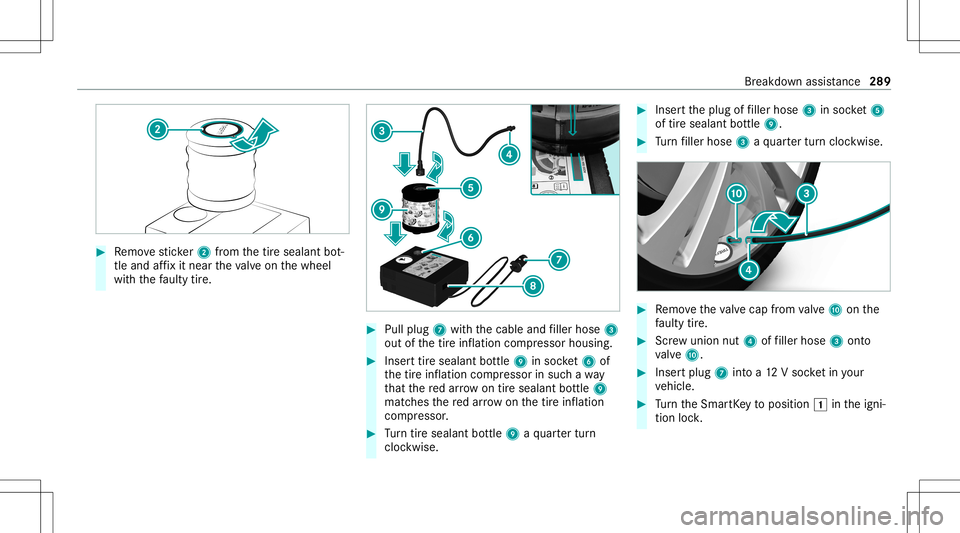 MERCEDES-BENZ GLB SUV 2021 Owners Manual #
Remo vesticke r2 from thetir esealant bot‐
tle and affix it nea rth eva lve on thewheel
wit hth efa ulty tire. #
Pull plug 7withth ecable andfiller hose 3
out ofthetir einf lation compressor housi MERCEDES-BENZ GLB SUV 2021 Owners Manual #
Remo vesticke r2 from thetir esealant bot‐
tle and affix it nea rth eva lve on thewheel
wit hth efa ulty tire. #
Pull plug 7withth ecable andfiller hose 3
out ofthetir einf lation compressor housi