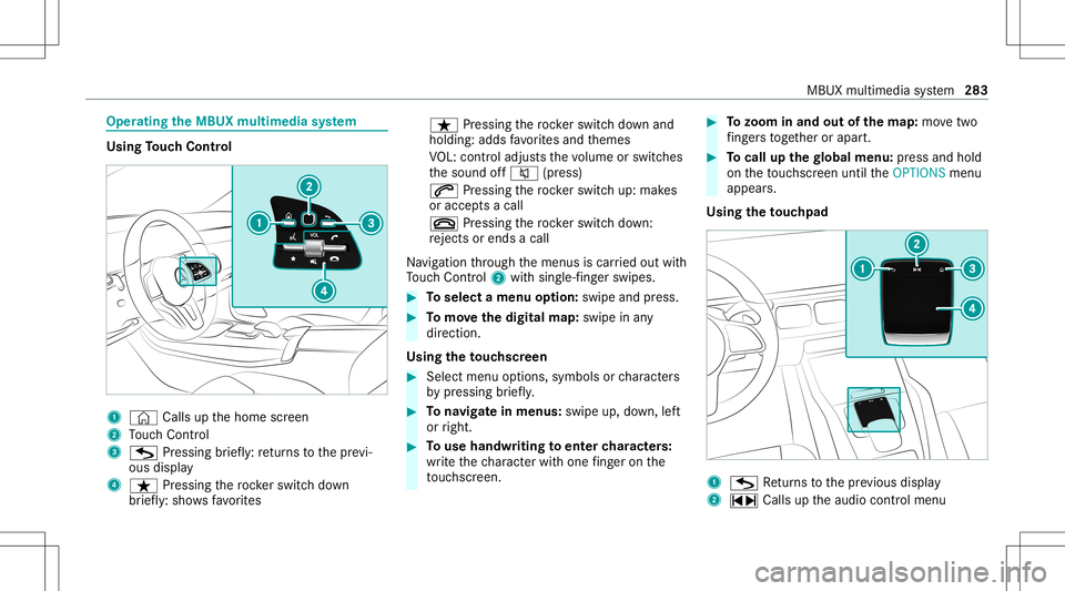 MERCEDES-BENZ GLS SUV 2021 Owners Manual Oper
ating theMB UX multim edia system Using
Touc hCon trol 1
© Calls up thehome screen
2 Touc hCon trol
3 G Press ing brief ly:re tur ns tothepr ev i‐
ous displa y
4 ß Pressin gth ero ck er switc MERCEDES-BENZ GLS SUV 2021 Owners Manual Oper
ating theMB UX multim edia system Using
Touc hCon trol 1
© Calls up thehome screen
2 Touc hCon trol
3 G Press ing brief ly:re tur ns tothepr ev i‐
ous displa y
4 ß Pressin gth ero ck er switc