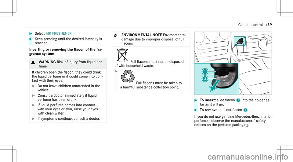 MERCEDES-BENZ GLC SUV 2021 Owners Manual #
Select AIR FRESHENER . #
Keep pressing untilthedesir edintensit yis
re ac hed.
Inser tingor remo ving the flacon ofthefra‐
gr ance system &
WARNIN GRisk ofinju ryfrom liquid per‐
fume
If ch ildr MERCEDES-BENZ GLC SUV 2021 Owners Manual #
Select AIR FRESHENER . #
Keep pressing untilthedesir edintensit yis
re ac hed.
Inser tingor remo ving the flacon ofthefra‐
gr ance system &
WARNIN GRisk ofinju ryfrom liquid per‐
fume
If ch ildr