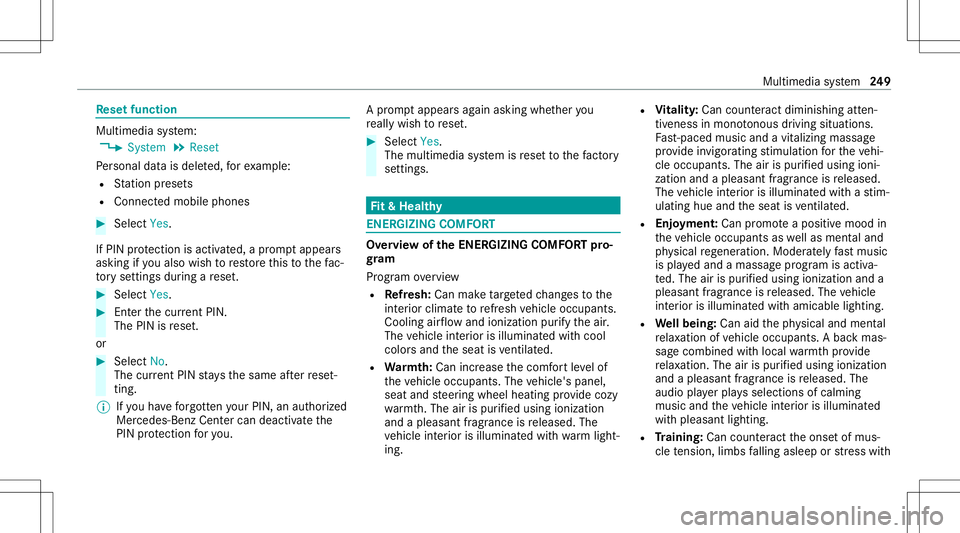 MERCEDES-BENZ S-CLASS CABRIOLET 2021 Owners Manual Re
setfunction Multimedia
system:
4 System 5
Reset
Pe rsonal datais dele ted, forex am ple:
R Statio npr ese ts
R Con nectedmobile phones #
Select Yes.
If PIN protect ion isactiv ated, apr om ptappear MERCEDES-BENZ S-CLASS CABRIOLET 2021 Owners Manual Re
setfunction Multimedia
system:
4 System 5
Reset
Pe rsonal datais dele ted, forex am ple:
R Statio npr ese ts
R Con nectedmobile phones #
Select Yes.
If PIN protect ion isactiv ated, apr om ptappear