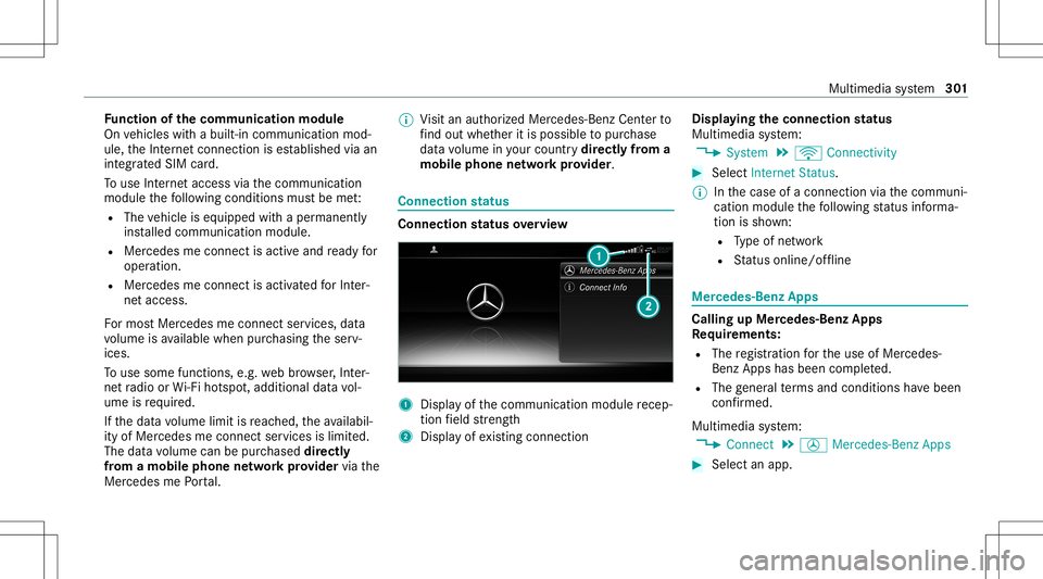 MERCEDES-BENZ S-CLASS CABRIOLET 2021 Owners Manual Fu
nction ofthecomm unicationmodule
On vehicles withabuilt-in communication mod‐
ule, theInt erne tcon nect ionises tablished viaan
int egratedSIM card.
To use Inte rn et acc ess viathecomm unicatio MERCEDES-BENZ S-CLASS CABRIOLET 2021 Owners Manual Fu
nction ofthecomm unicationmodule
On vehicles withabuilt-in communication mod‐
ule, theInt erne tcon nect ionises tablished viaan
int egratedSIM card.
To use Inte rn et acc ess viathecomm unicatio