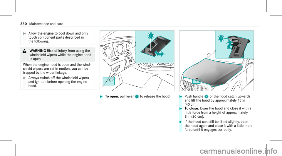 MERCEDES-BENZ S-CLASS CABRIOLET 2021  Owners Manual #
Allow theengine tocool down and only
to uc hco mp onent partsdescr ibedin
th efo llo wing. &
WARNIN GRisk ofinju ryfrom using the
winds hieldwiper swhile theengine hood
is open
When theengine hoodis