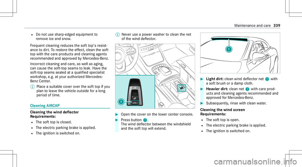 MERCEDES-BENZ S-CLASS CABRIOLET 2021 Owners Manual R
Donotus esha rp-ed gedeq uipment to
re mo veice and snow.
Fr eq uent cleanin gre duces thesof tto p's resis t‐
ance todir t.To restor eth eef fect, clean thesof t
to pwit hth ecar epr oducts a MERCEDES-BENZ S-CLASS CABRIOLET 2021 Owners Manual R
Donotus esha rp-ed gedeq uipment to
re mo veice and snow.
Fr eq uent cleanin gre duces thesof tto p's resis t‐
ance todir t.To restor eth eef fect, clean thesof t
to pwit hth ecar epr oducts a