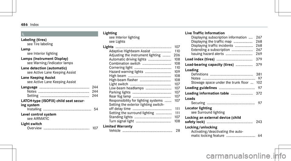 MERCEDES-BENZ S-CLASS CABRIOLET 2021 Owners Manual L
Labelin g(tir es)
see Tire labeling
Lam p
see Interior light ing
Lam ps(Ins trum ent Displa y)
see Warning/ indic ator lam ps
Lane detection (automatic )
se eAc tiveLa ne Keeping Assist
Lane Keeping MERCEDES-BENZ S-CLASS CABRIOLET 2021 Owners Manual L
Labelin g(tir es)
see Tire labeling
Lam p
see Interior light ing
Lam ps(Ins trum ent Displa y)
see Warning/ indic ator lam ps
Lane detection (automatic )
se eAc tiveLa ne Keeping Assist
Lane Keeping