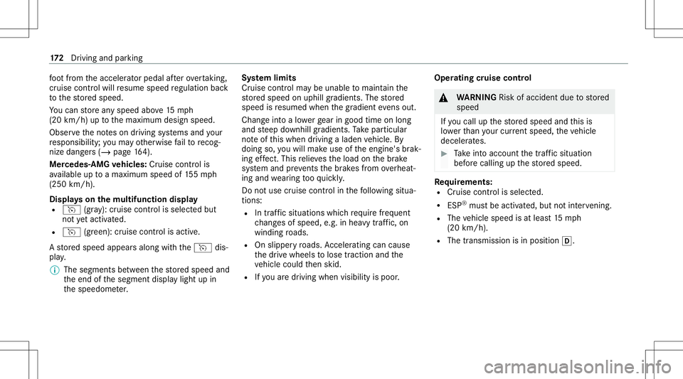 MERCEDES-BENZ E-CLASS CABRIOLET 2021  Owners Manual fo
ot from theacceler ator pedal afte rove rtakin g,
cr uise control will resume speed regulation back
to thestor ed speed.
Yo ucan stor ean yspeed above15 mp h
(20 km/ h)up tothemaximum designspeed.
