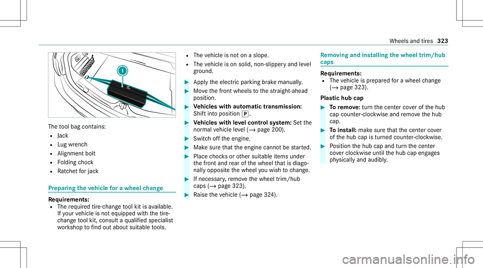 MERCEDES-BENZ E-CLASS CABRIOLET 2021 Workshop Manual The
tool bag cont ains:
R Jack
R Lugwr enc h
R Alignmen tbolt
R Folding choc k
R Ratche tfo rjac k Pr
epar ingtheve hicl efo ra wh eelch ang e Re
quirement s:
R The requ ired tire-c hang eto ol kit is MERCEDES-BENZ E-CLASS CABRIOLET 2021 Workshop Manual The
tool bag cont ains:
R Jack
R Lugwr enc h
R Alignmen tbolt
R Folding choc k
R Ratche tfo rjac k Pr
epar ingtheve hicl efo ra wh eelch ang e Re
quirement s:
R The requ ired tire-c hang eto ol kit is