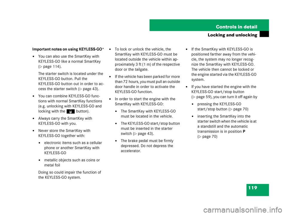 MERCEDES-BENZ GL450 2007 X164 Owners Manual 119 Controls in detail
Locking and unlocking
Important notes on using KEYLESS-GO*
You can also use the SmartKey with 
KEYLESS-GO like a normal SmartKey 
(
page 114).
The starter switch is located un