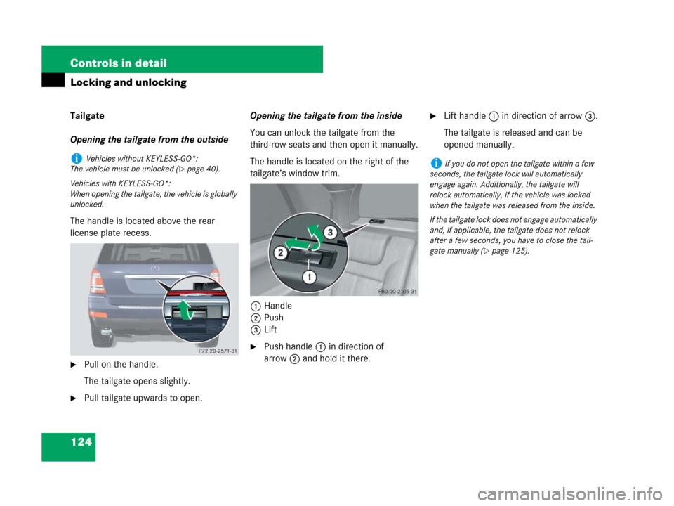 MERCEDES-BENZ GL320CDI 2007 X164 Owners Manual 124 Controls in detail
Locking and unlocking
Tailgate
Opening the tailgate from the outside
The handle is located above the rear 
license plate recess.
Pull on the handle.
The tailgate opens slightly