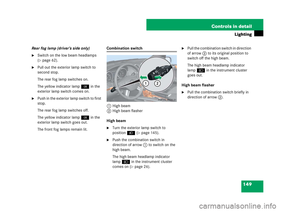 MERCEDES-BENZ GL450 2007 X164 Owners Manual 149 Controls in detail
Lighting
Rear fog lamp (driver’s side only)
Switch on the low beam headlamps 
(
page 62).
Pull out the exterior lamp switch to 
second stop.
The rear fog lamp switches on.
