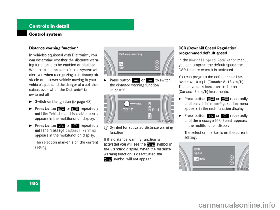 MERCEDES-BENZ GL450 2007 X164 Owners Manual 186 Controls in detail
Control system
Distance warning function*
In vehicles equipped with Distronic*, you 
can determine whether the distance warn-
ing function is to be enabled or disabled. 
With th