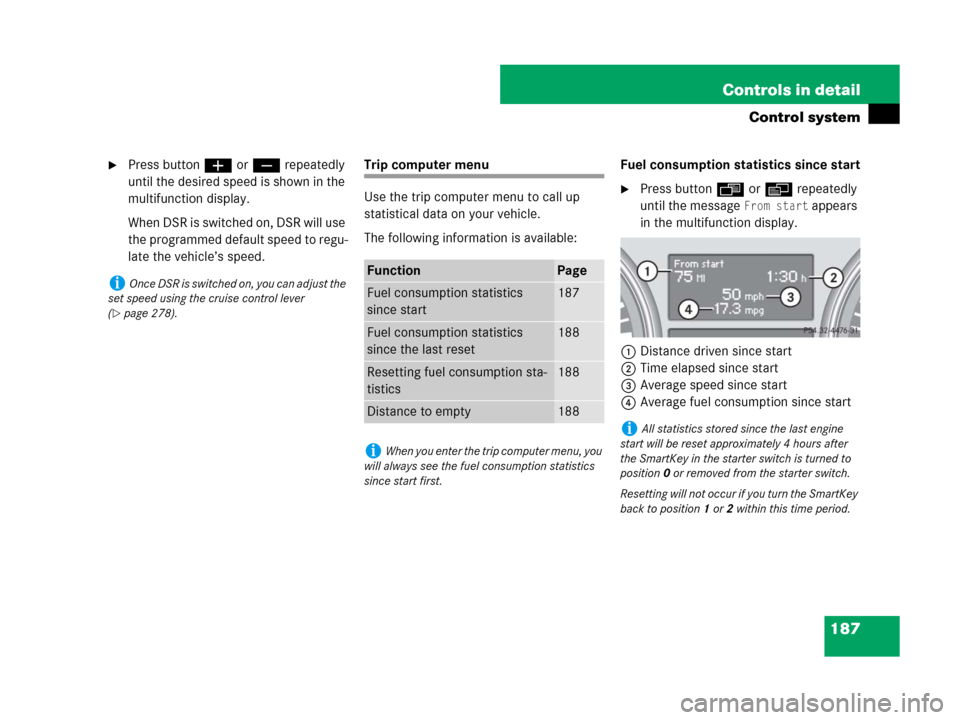 MERCEDES-BENZ GL450 2007 X164 Owners Manual 187 Controls in detail
Control system
Press buttonæ orç repeatedly 
until the desired speed is shown in the 
multifunction display.
When DSR is switched on, DSR will use 
the programmed default spe