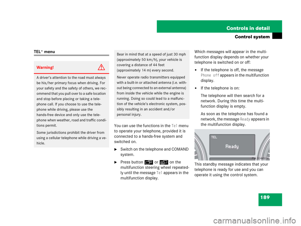 MERCEDES-BENZ GL450 2007 X164 Owners Manual 189 Controls in detail
Control system
TEL* menu
You can use the functions in the 
Tel menu 
to operate your telephone, provided it is 
connected to a hands-free system and 
switched on.
Switch on the