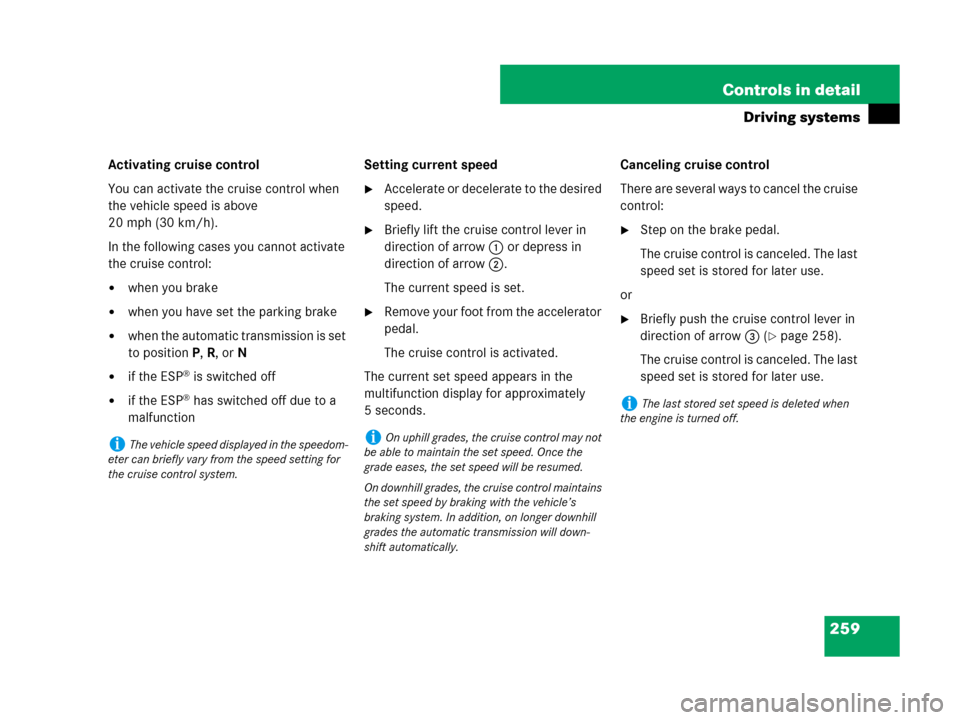 MERCEDES-BENZ GL450 2007 X164 Owners Manual 259 Controls in detail
Driving systems
Activating cruise control
You can activate the cruise control when 
the vehicle speed is above 
20 mph (30 km/h).
In the following cases you cannot activate 
the