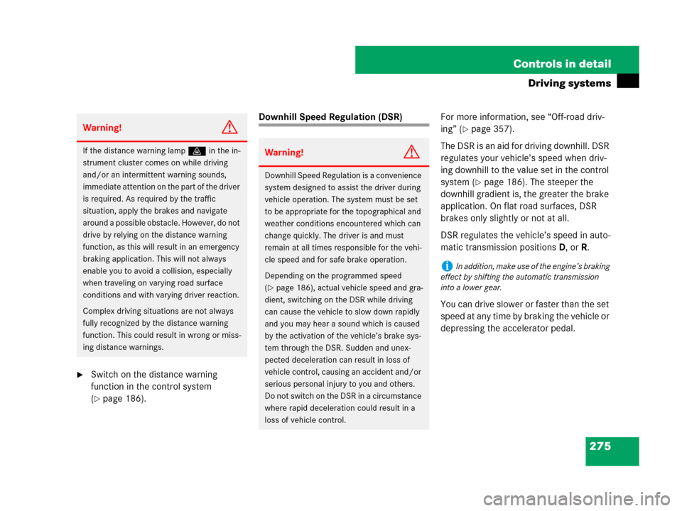MERCEDES-BENZ GL450 2007 X164 User Guide 275 Controls in detail
Driving systems
Switch on the distance warning 
function in the control system 
(
page 186).
Downhill Speed Regulation (DSR)For more information, see “Off-road driv-
ing” 
