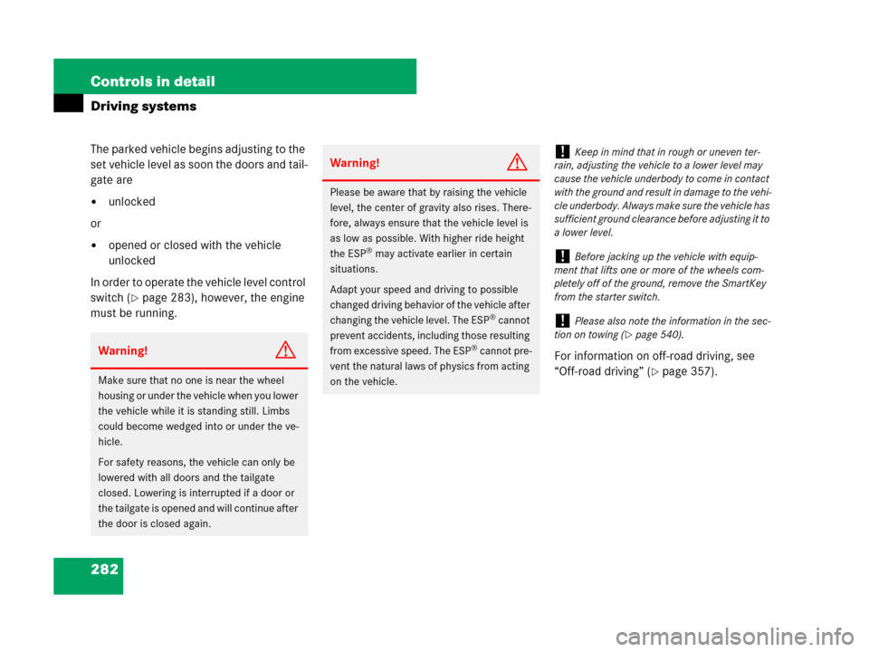 MERCEDES-BENZ GL450 2007 X164 Owners Manual 282 Controls in detail
Driving systems
The parked vehicle begins adjusting to the 
set vehicle level as soon the doors and tail-
gate are
unlocked
or
opened or closed with the vehicle 
unlocked
In o