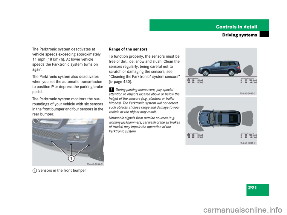 MERCEDES-BENZ GL450 2007 X164 User Guide 291 Controls in detail
Driving systems
The Parktronic system deactivates at 
vehicle speeds exceeding approximately 
11 mph (18 km/h). At lower vehicle 
speeds the Parktronic system turns on 
again.
T