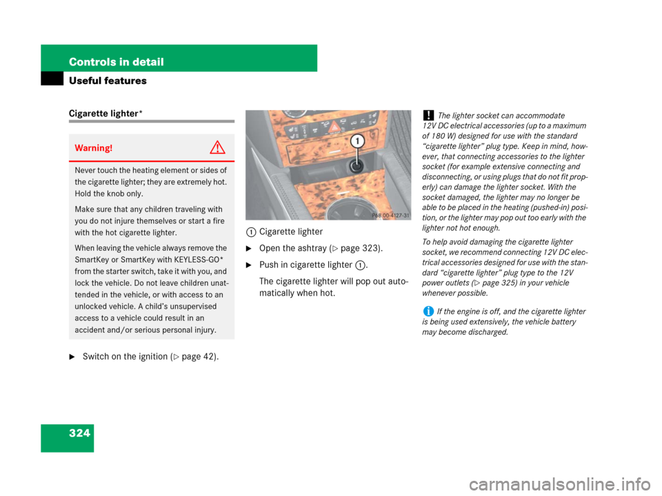 MERCEDES-BENZ GL450 2007 X164 Owners Guide 324 Controls in detail
Useful features
Cigarette lighter*
Switch on the ignition (page 42).1Cigarette lighter
Open the ashtray (page 323).
Push in cigarette lighter1.
The cigarette lighter will p